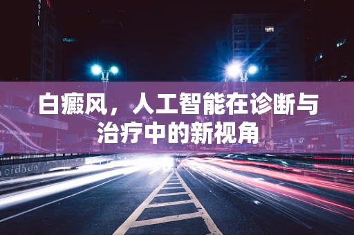 白癜风，人工智能在诊断与治疗中的新视角