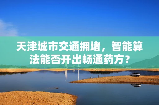 天津城市交通拥堵，智能算法能否开出畅通药方？