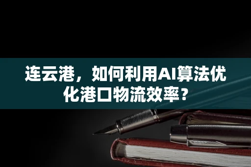 连云港，如何利用AI算法优化港口物流效率？