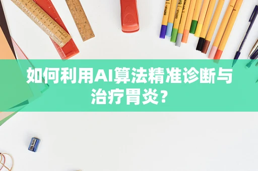 如何利用AI算法精准诊断与治疗胃炎？