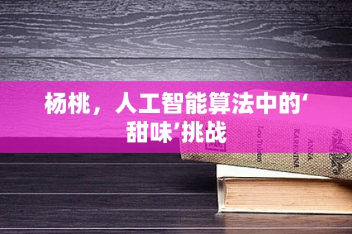 杨桃，人工智能算法中的‘甜味’挑战