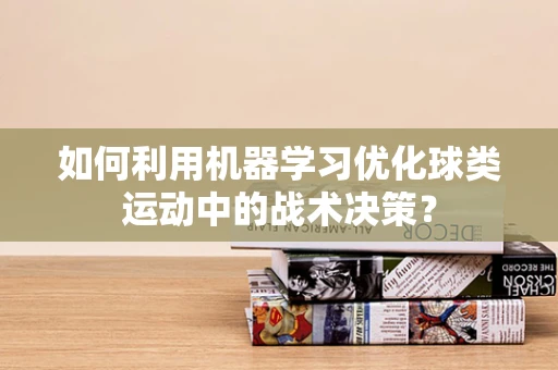 如何利用机器学习优化球类运动中的战术决策？