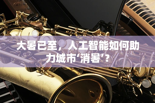 大暑已至，人工智能如何助力城市‘消暑’？