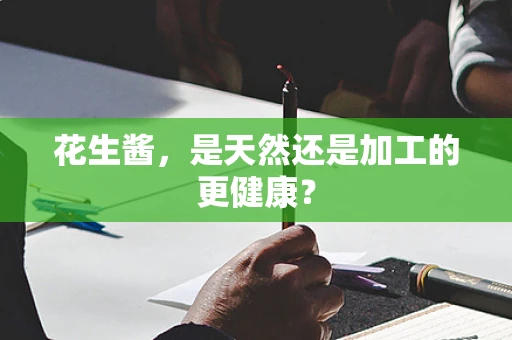 花生酱，是天然还是加工的更健康？