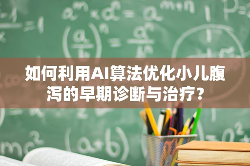 如何利用AI算法优化小儿腹泻的早期诊断与治疗？
