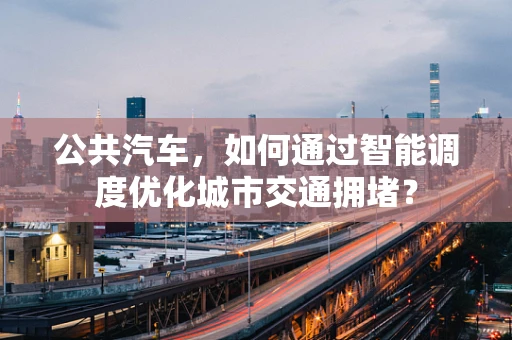 公共汽车，如何通过智能调度优化城市交通拥堵？