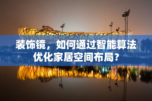 装饰镜，如何通过智能算法优化家居空间布局？