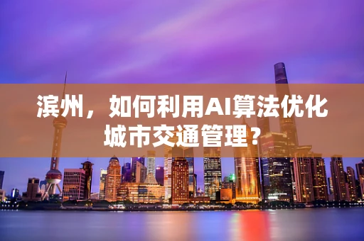 滨州，如何利用AI算法优化城市交通管理？