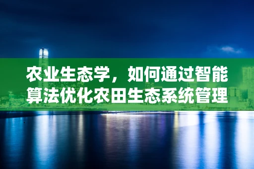 农业生态学，如何通过智能算法优化农田生态系统管理？
