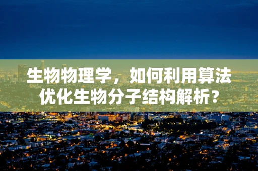 生物物理学，如何利用算法优化生物分子结构解析？