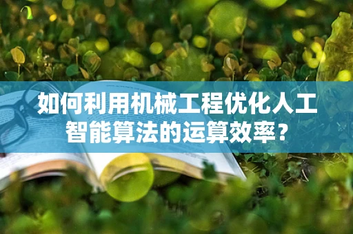 如何利用机械工程优化人工智能算法的运算效率？