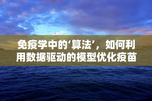 免疫学中的‘算法’，如何利用数据驱动的模型优化疫苗研发？