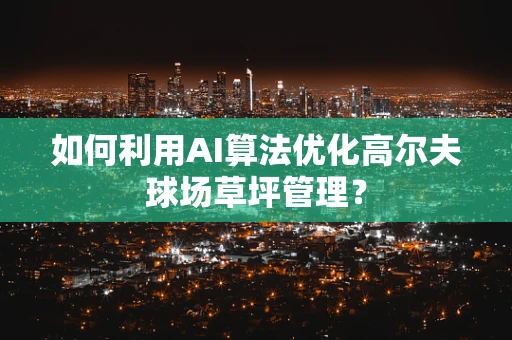 如何利用AI算法优化高尔夫球场草坪管理？