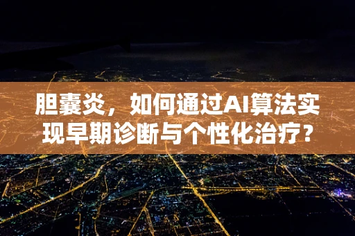 胆囊炎，如何通过AI算法实现早期诊断与个性化治疗？