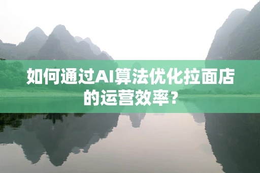 如何通过AI算法优化拉面店的运营效率？