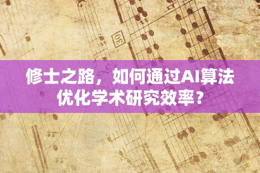 修士之路，如何通过AI算法优化学术研究效率？
