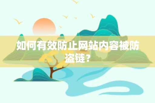 如何有效防止网站内容被防盗链？