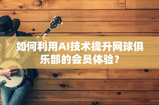如何利用AI技术提升网球俱乐部的会员体验？