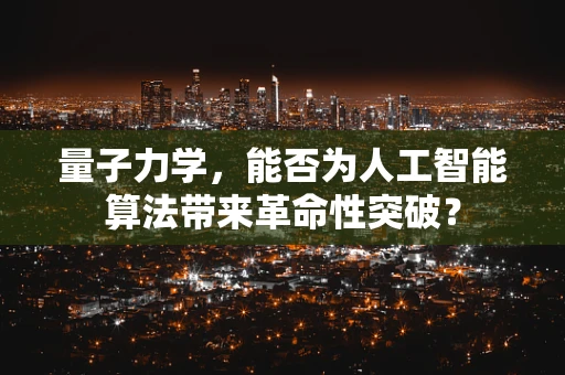 量子力学，能否为人工智能算法带来革命性突破？
