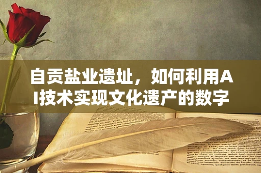 自贡盐业遗址，如何利用AI技术实现文化遗产的数字化保护与传承？