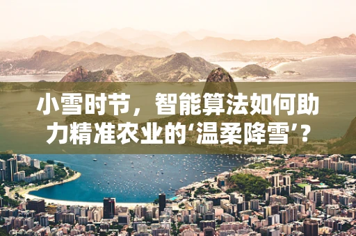 小雪时节，智能算法如何助力精准农业的‘温柔降雪’？