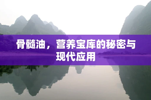 骨髓油，营养宝库的秘密与现代应用