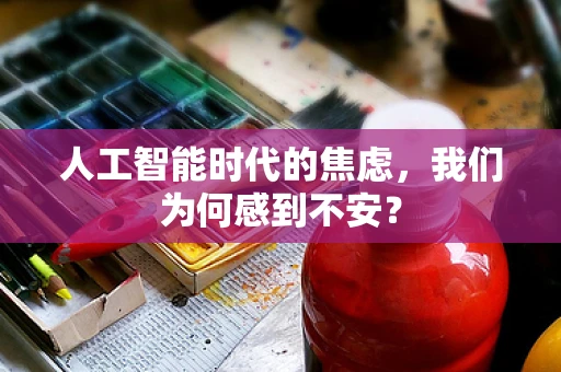 人工智能时代的焦虑，我们为何感到不安？