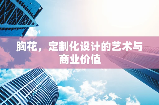胸花，定制化设计的艺术与商业价值