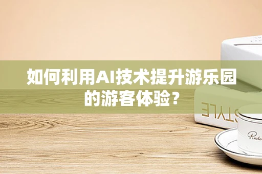如何利用AI技术提升游乐园的游客体验？