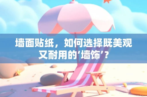 墙面贴纸，如何选择既美观又耐用的‘墙饰’？