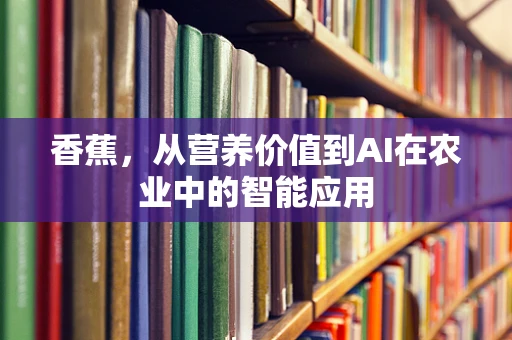 香蕉，从营养价值到AI在农业中的智能应用