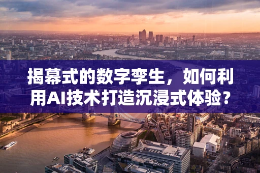 揭幕式的数字孪生，如何利用AI技术打造沉浸式体验？