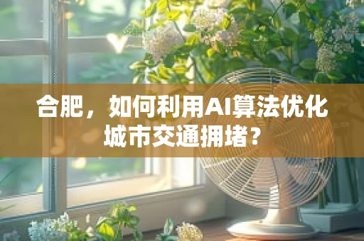 合肥，如何利用AI算法优化城市交通拥堵？