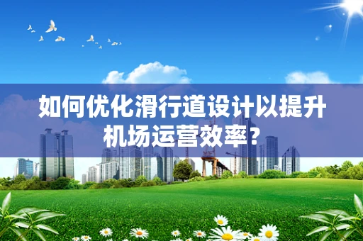 如何优化滑行道设计以提升机场运营效率？