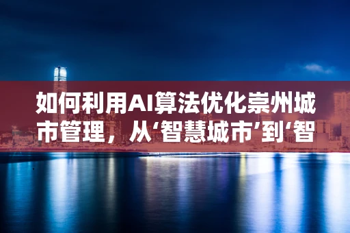 如何利用AI算法优化崇州城市管理，从‘智慧城市’到‘智慧社区’的跨越？