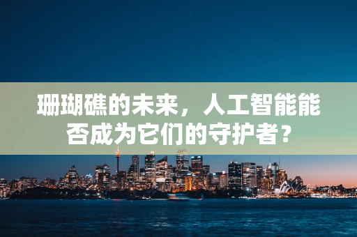 珊瑚礁的未来，人工智能能否成为它们的守护者？