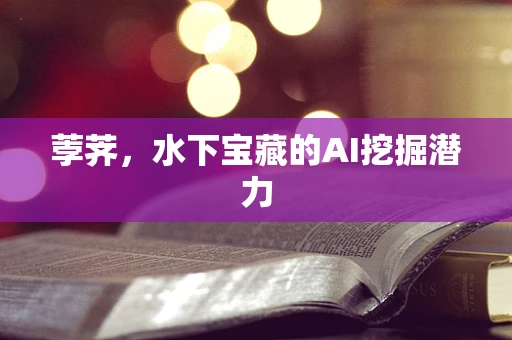 荸荠，水下宝藏的AI挖掘潜力