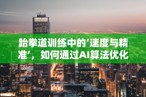 跆拳道训练中的‘速度与精准’，如何通过AI算法优化动作执行？