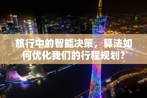 旅行中的智能决策，算法如何优化我们的行程规划？