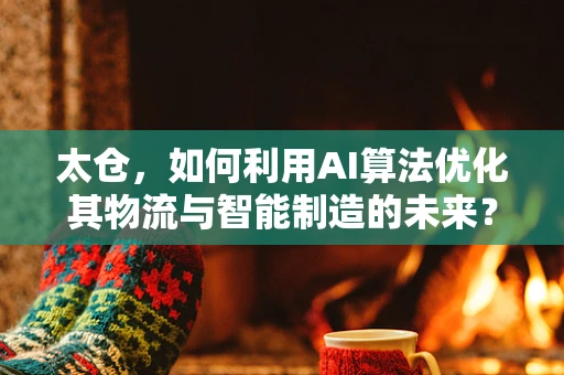 太仓，如何利用AI算法优化其物流与智能制造的未来？