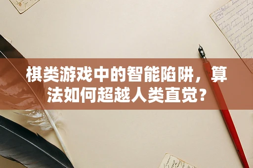 棋类游戏中的智能陷阱，算法如何超越人类直觉？