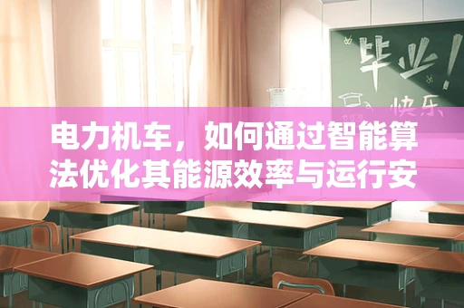 电力机车，如何通过智能算法优化其能源效率与运行安全？