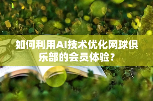 如何利用AI技术优化网球俱乐部的会员体验？