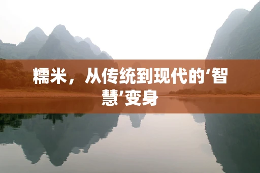 糯米，从传统到现代的‘智慧’变身