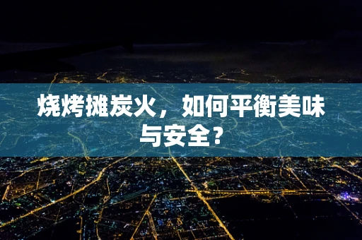 烧烤摊炭火，如何平衡美味与安全？