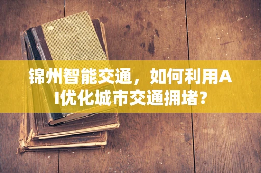 锦州智能交通，如何利用AI优化城市交通拥堵？