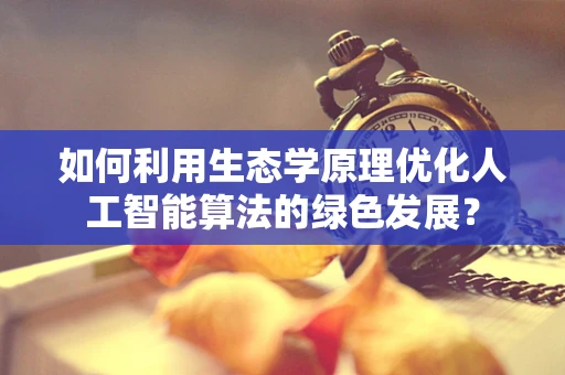 如何利用生态学原理优化人工智能算法的绿色发展？