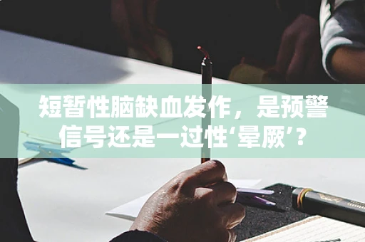 短暂性脑缺血发作，是预警信号还是一过性‘晕厥’？