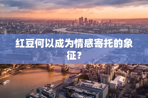 红豆何以成为情感寄托的象征？