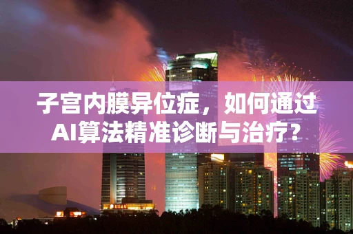 子宫内膜异位症，如何通过AI算法精准诊断与治疗？